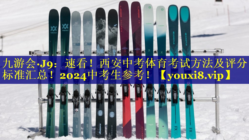 九游会·J9：速看！西安中考体育考试方法及评分标准汇总！2024中考生参考！