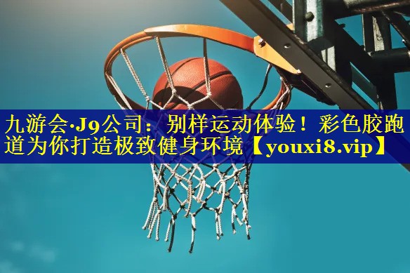 九游会·J9公司：别样运动体验！彩色胶跑道为你打造极致健身环境