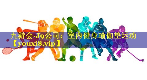 九游会·J9公司：室内健身瑜伽垫运动