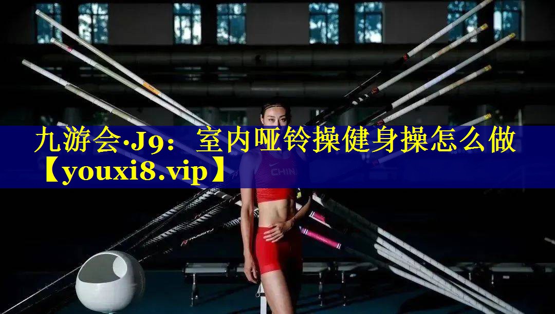 九游会·J9：室内哑铃操健身操怎么做
