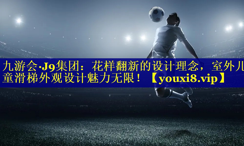 九游会·J9集团：花样翻新的设计理念，室外儿童滑梯外观设计魅力无限！