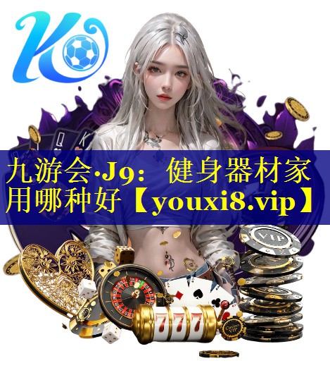 九游会·J9：健身器材家用哪种好