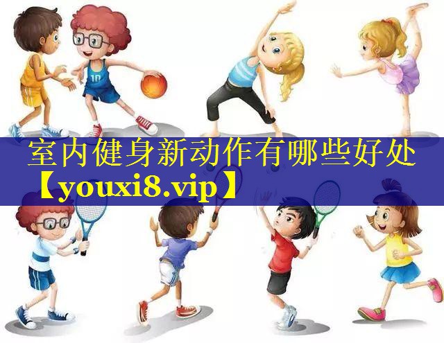 室内健身新动作有哪些好处
