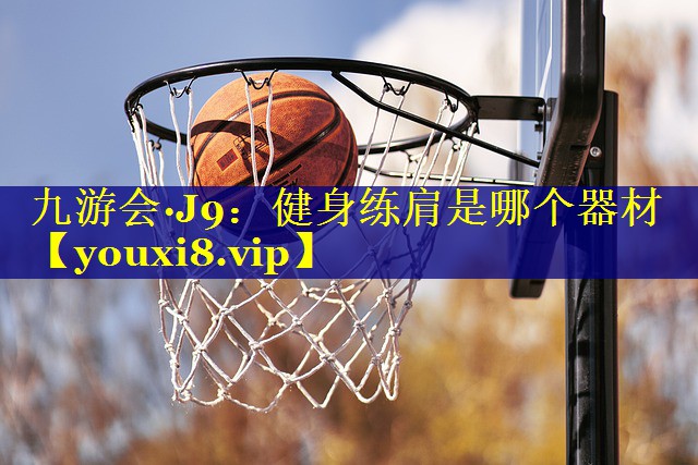 九游会·J9：健身练肩是哪个器材
