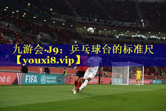 九游会·J9：乒乓球台的标准尺