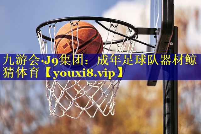 九游会·J9集团：成年足球队器材鲸猜体育