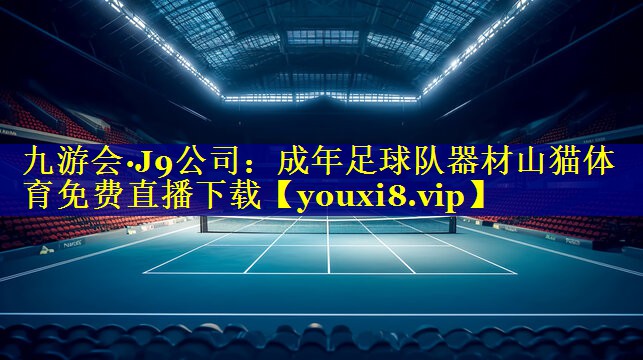 九游会·J9公司：成年足球队器材山猫体育免费直播下载