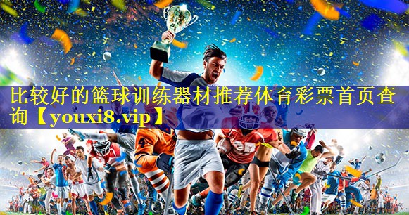 比较好的篮球训练器材推荐体育彩票首页查询