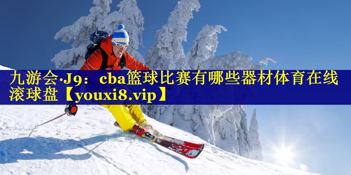 九游会·J9：cba篮球比赛有哪些器材体育在线滚球盘