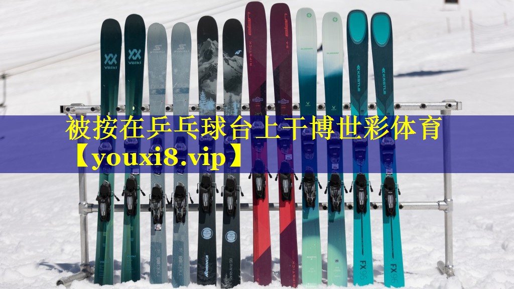 被按在乒乓球台上干博世彩体育