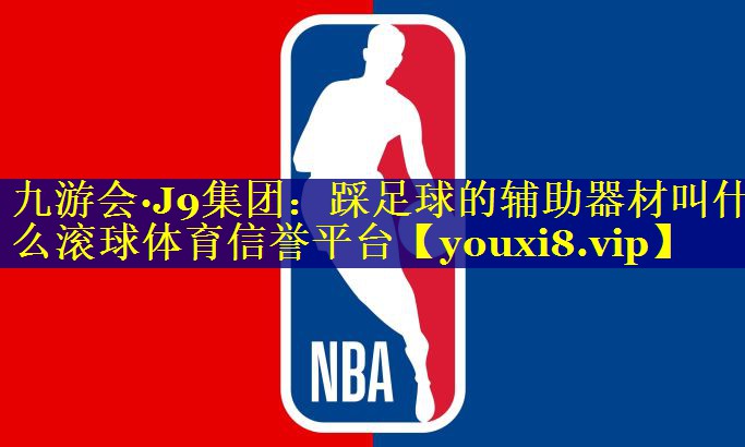 九游会·J9集团：踩足球的辅助器材叫什么滚球体育信誉平台