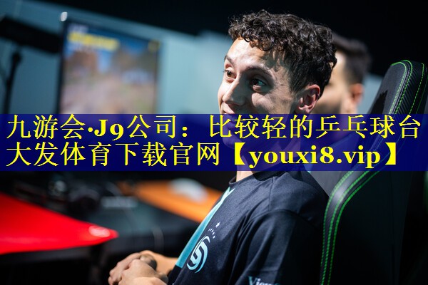 九游会·J9公司：比较轻的乒乓球台大发体育下载官网