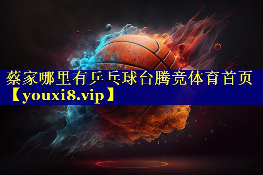 蔡家哪里有乒乓球台腾竞体育首页