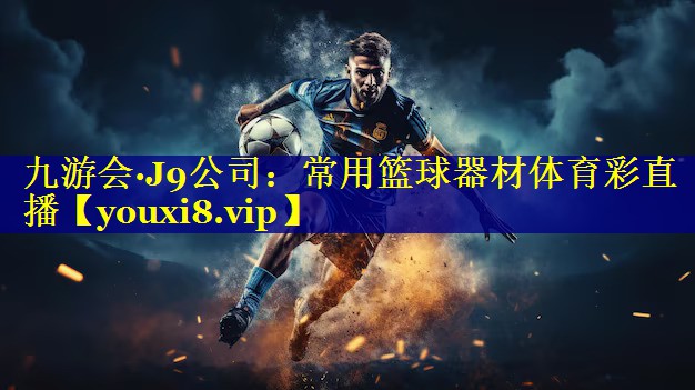 九游会·J9公司：常用篮球器材体育彩直播
