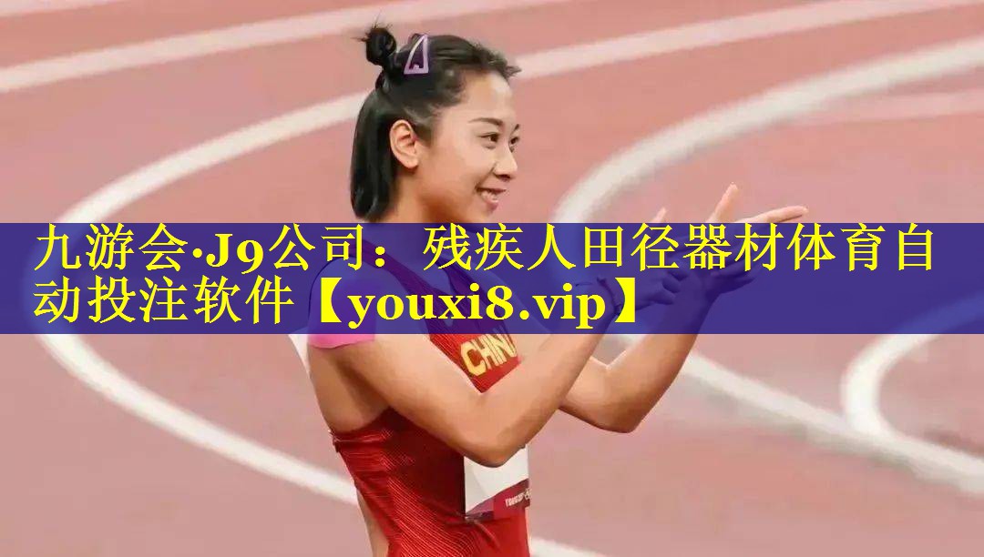 九游会·J9公司：残疾人田径器材体育自动投注软件