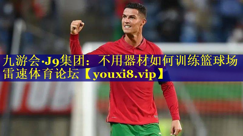 九游会·J9集团：不用器材如何训练篮球场雷速体育论坛