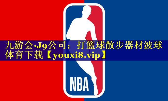 九游会·J9公司：打篮球散步器材波球体育下载