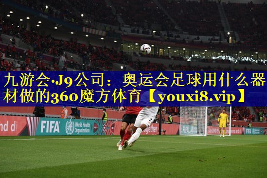 九游会·J9公司：奥运会足球用什么器材做的360魔方体育