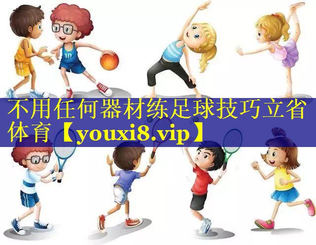 不用任何器材练足球技巧立省体育