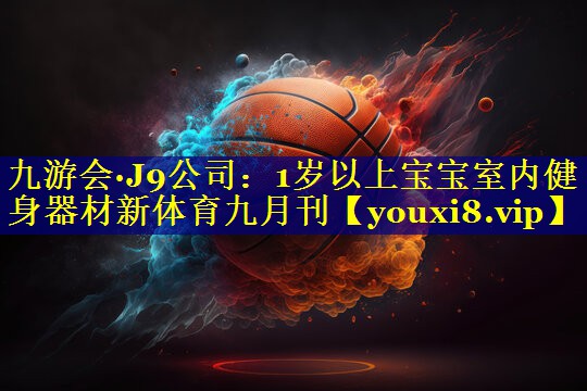 九游会·J9公司：1岁以上宝宝室内健身器材新体育九月刊