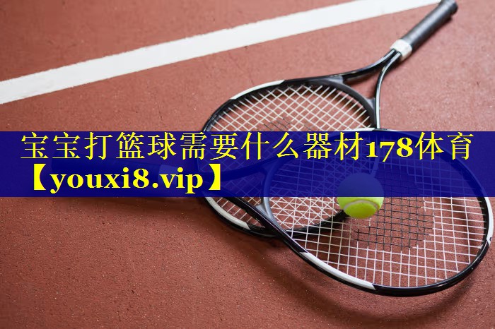 宝宝打篮球需要什么器材178体育