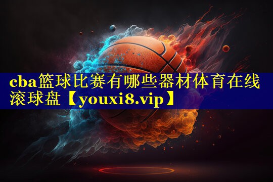 cba篮球比赛有哪些器材体育在线滚球盘