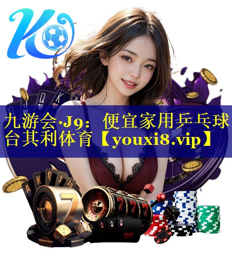九游会·J9：便宜家用乒乓球台其利体育