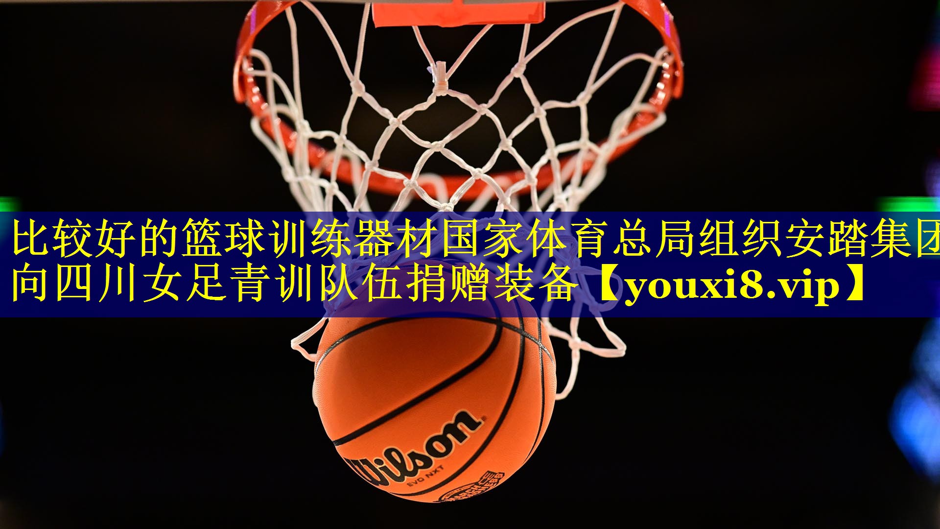 比较好的篮球训练器材国家体育总局组织安踏集团向四川女足青训队伍捐赠装备