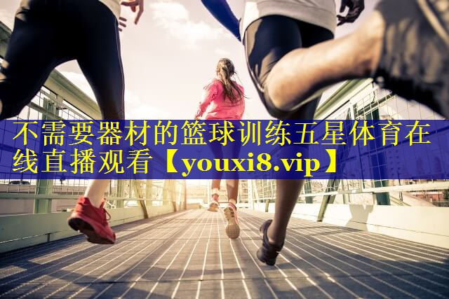 不需要器材的篮球训练五星体育在线直播观看