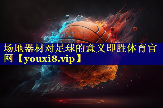 场地器材对足球的意义即胜体育官网