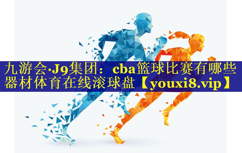 九游会·J9集团：cba篮球比赛有哪些器材体育在线滚球盘