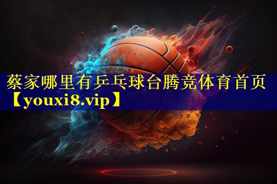 蔡家哪里有乒乓球台腾竞体育首页