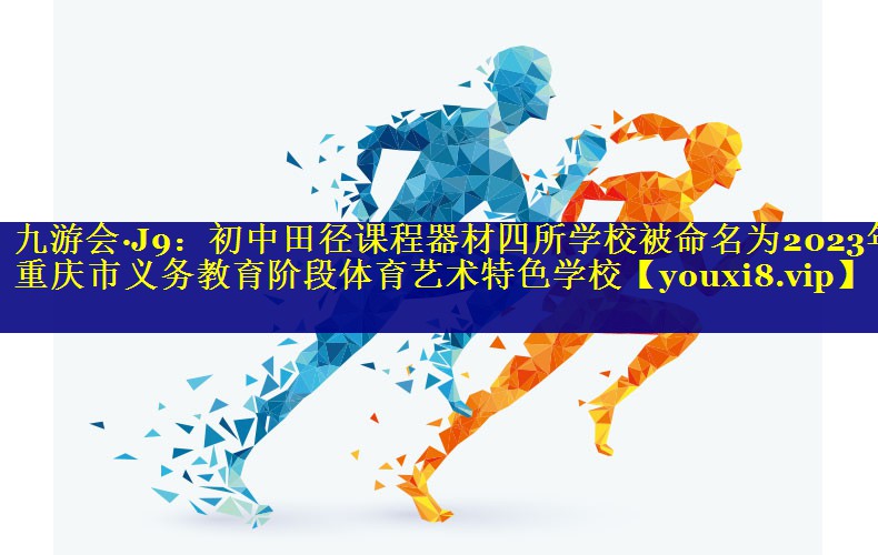九游会·J9：初中田径课程器材四所学校被命名为2023年重庆市义务教育阶段体育艺术特色学校