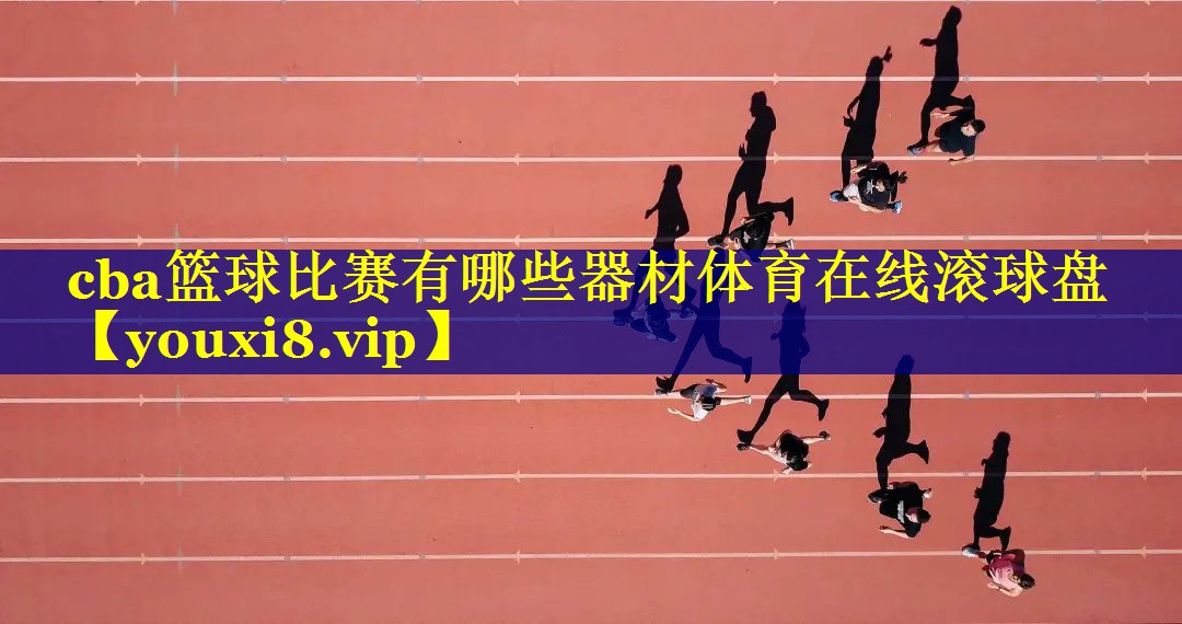 cba篮球比赛有哪些器材体育在线滚球盘