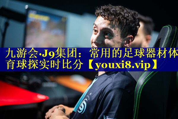 九游会·J9集团：常用的足球器材体育球探实时比分
