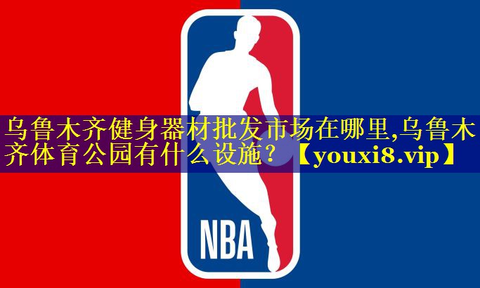 乌鲁木齐健身器材批发市场在哪里,乌鲁木齐体育公园有什么设施？