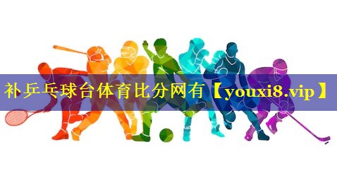 补乒乓球台体育比分网有