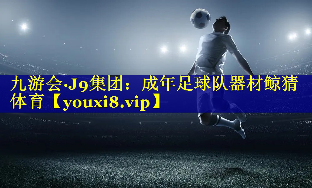 九游会·J9集团：成年足球队器材鲸猜体育