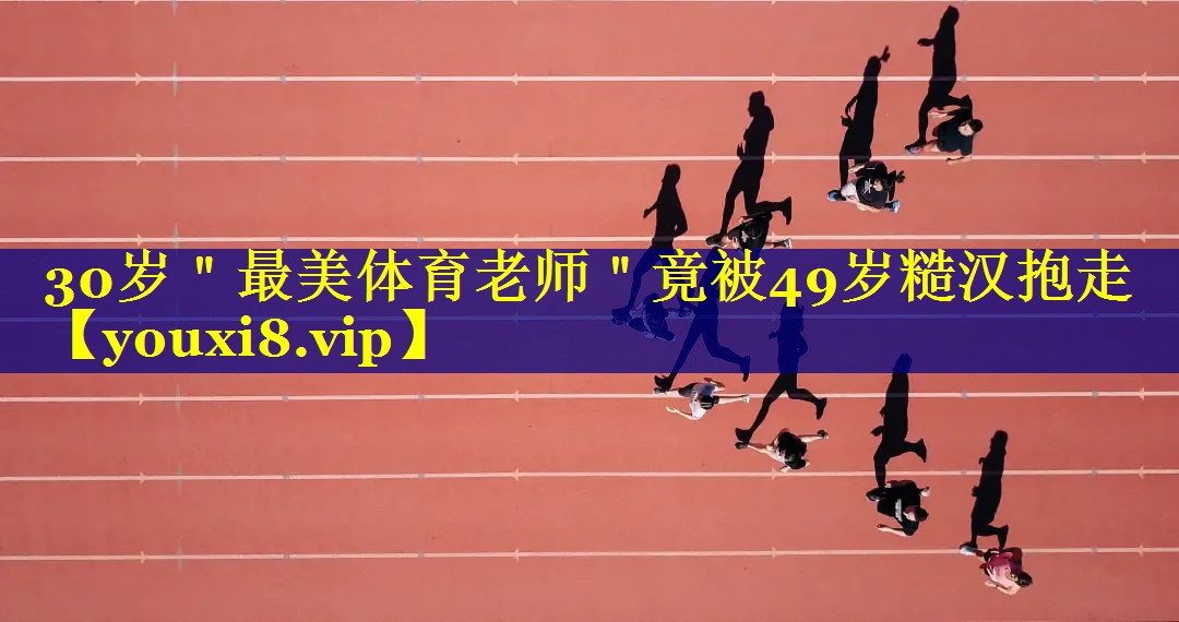 30岁＂最美体育老师＂竟被49岁糙汉抱走