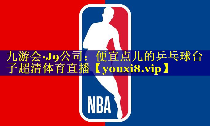 九游会·J9公司：便宜点儿的乒乓球台子超清体育直播