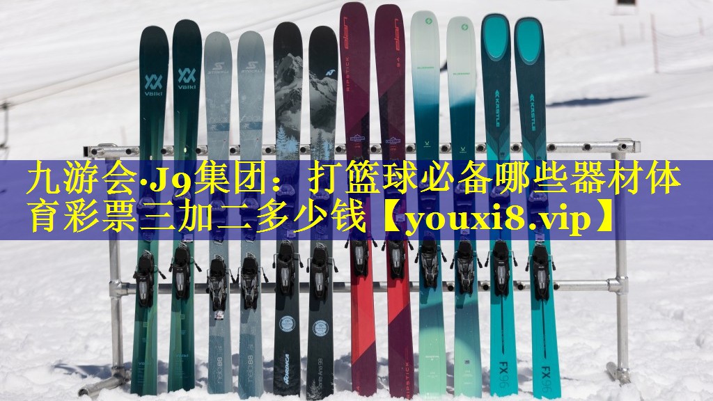 九游会·J9集团：打篮球必备哪些器材体育彩票三加二多少钱