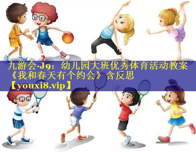 九游会·J9：幼儿园大班优秀体育活动教案《我和春天有个约会》含反思