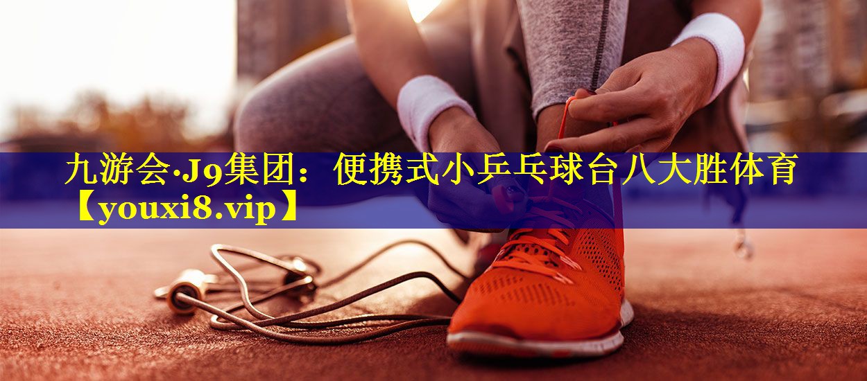 九游会·J9集团：便携式小乒乓球台八大胜体育