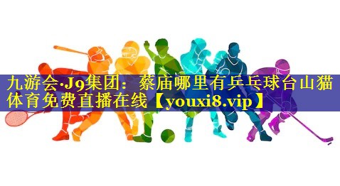 九游会·J9集团：蔡庙哪里有乒乓球台山猫体育免费直播在线