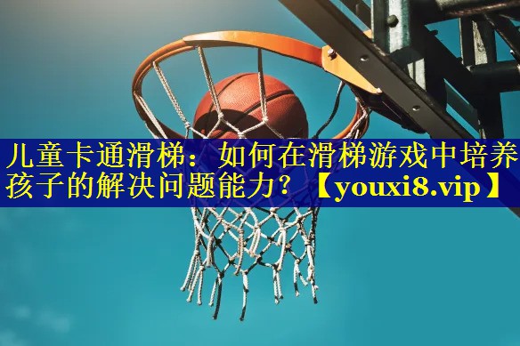 儿童卡通滑梯：如何在滑梯游戏中培养孩子的解决问题能力？