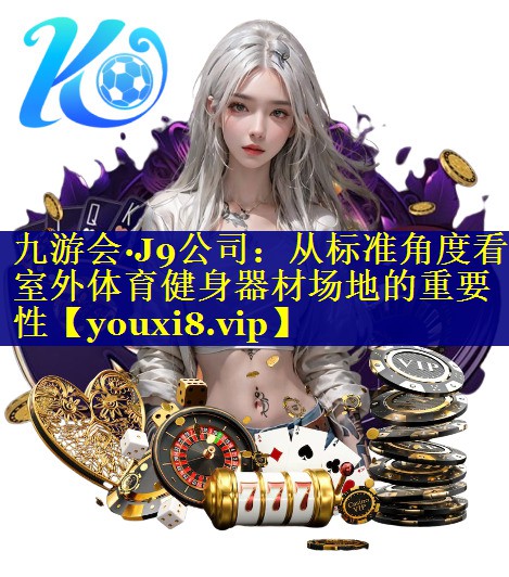 九游会·J9公司：从标准角度看室外体育健身器材场地的重要性