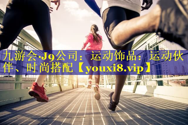 九游会·J9公司：运动饰品：运动伙伴、时尚搭配