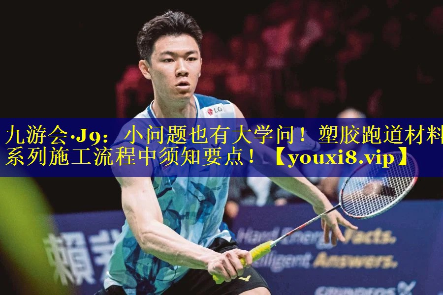 九游会·J9：小问题也有大学问！塑胶跑道材料系列施工流程中须知要点！