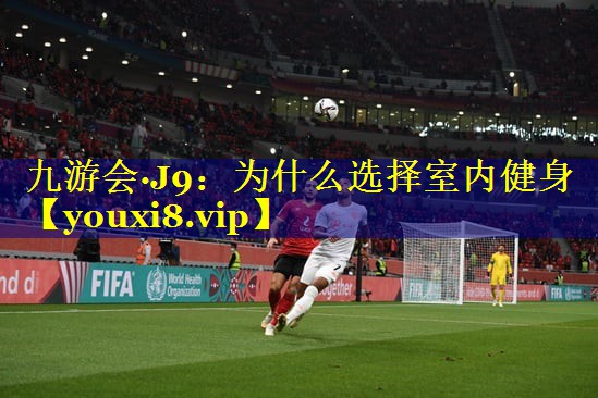 九游会·J9：为什么选择室内健身