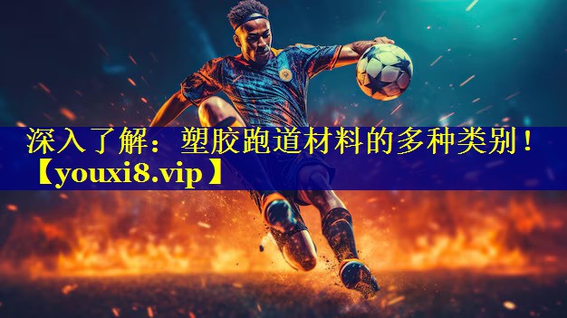 深入了解：塑胶跑道材料的多种类别！
